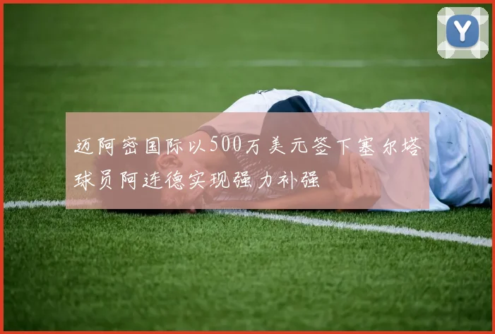 迈阿密国际以500万美元签下塞尔塔球员阿连德实现强力补强