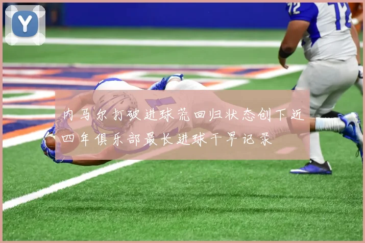 内马尔打破进球荒回归状态创下近四年俱乐部最长进球干旱记录