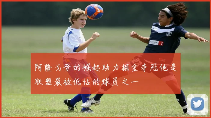 阿隆戈登的崛起助力掘金夺冠他是联盟最被低估的球员之一