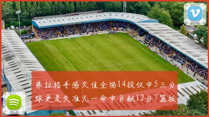 弗拉格手感欠佳全场14投仅中5三分球更是失准无一命中贡献12分7篮板