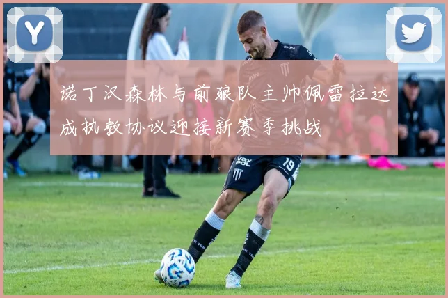 诺丁汉森林与前狼队主帅佩雷拉达成执教协议迎接新赛季挑战