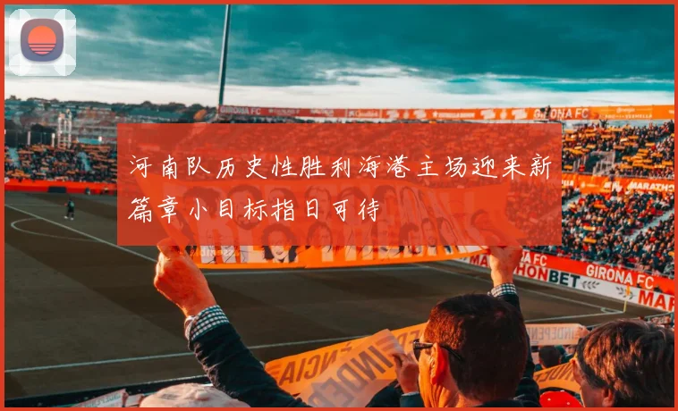 河南队历史性胜利海港主场迎来新篇章小目标指日可待
