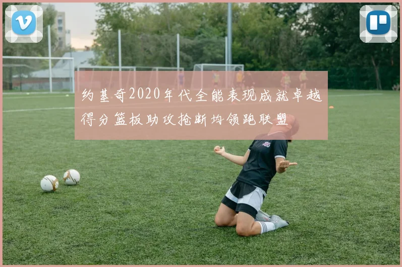 约基奇2020年代全能表现成就卓越得分篮板助攻抢断均领跑联盟