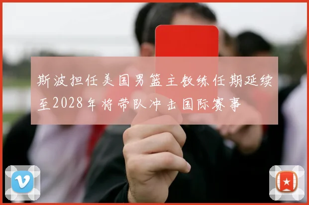 斯波担任美国男篮主教练任期延续至2028年将带队冲击国际赛事