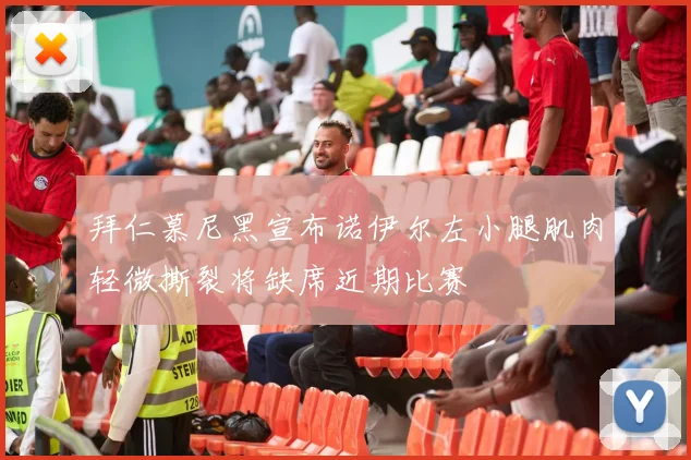 拜仁慕尼黑宣布诺伊尔左小腿肌肉轻微撕裂将缺席近期比赛