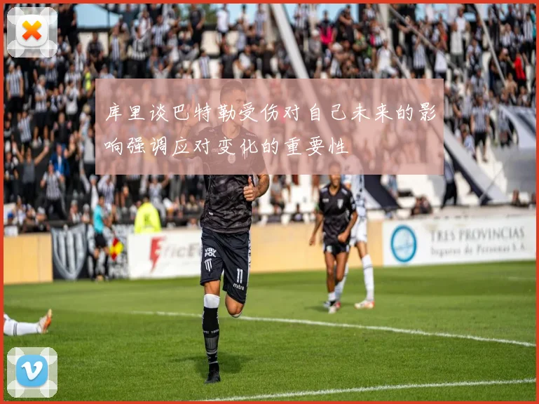 库里谈巴特勒受伤对自己未来的影响强调应对变化的重要性