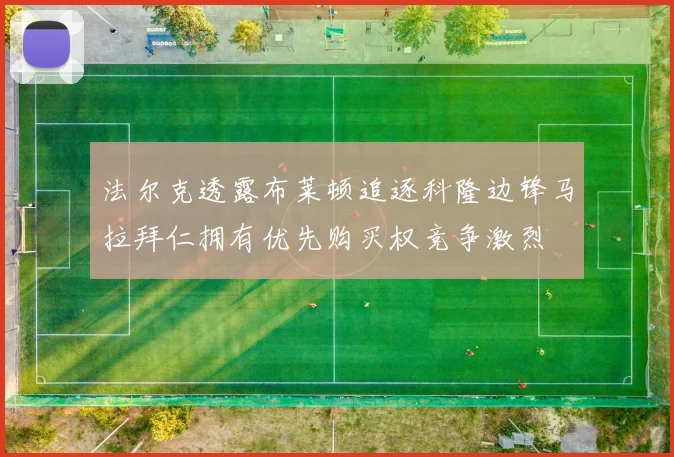 法尔克透露布莱顿追逐科隆边锋马拉拜仁拥有优先购买权竞争激烈