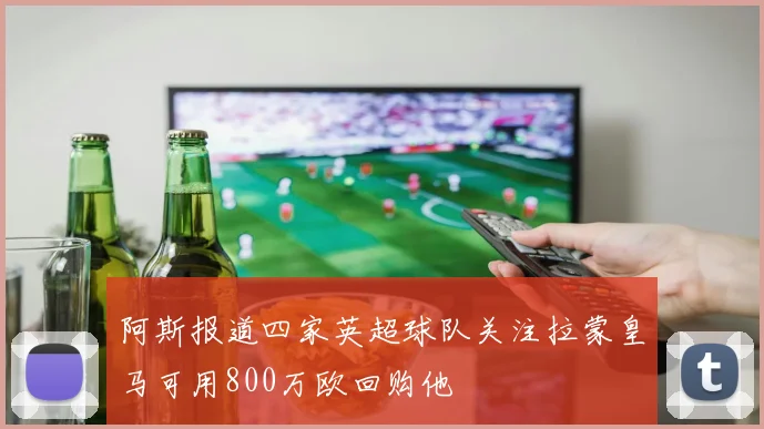 阿斯报道四家英超球队关注拉蒙皇马可用800万欧回购他