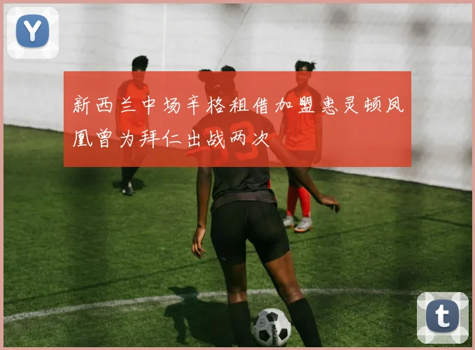 新西兰中场辛格租借加盟惠灵顿凤凰曾为拜仁出战两次