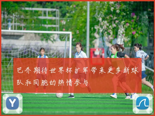 巴乔期待世界杯扩军带来更多新球队和同胞的热情参与