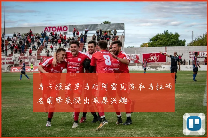 马卡报道罗马对阿雷瓦洛和马拉两名前锋表现出浓厚兴趣