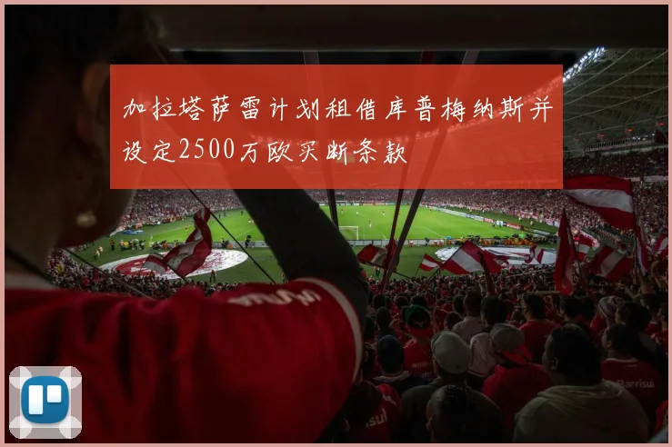 加拉塔萨雷计划租借库普梅纳斯并设定2500万欧买断条款
