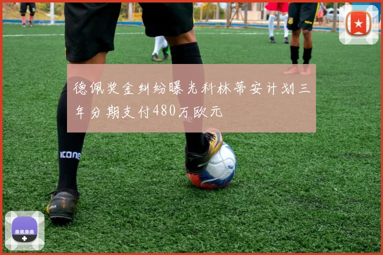 德佩奖金纠纷曝光科林蒂安计划三年分期支付480万欧元