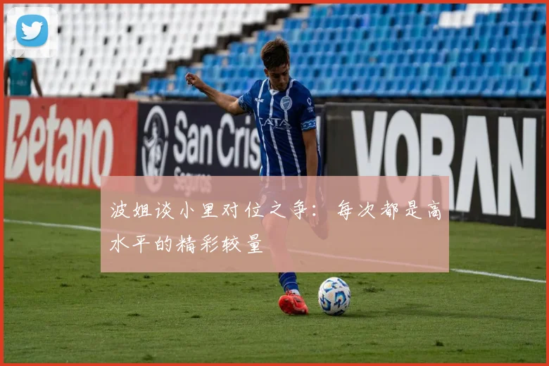 波姐谈小里对位之争：每次都是高水平的精彩较量