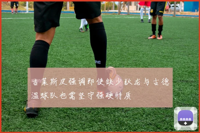 吉莱斯皮强调即使缺少狄龙与古德温球队也需坚守强硬特质